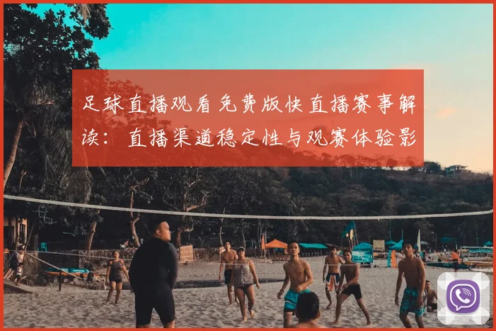 足球直播观看免费版快直播赛事解读：直播渠道稳定性与观赛体验影响