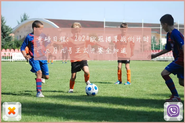 重磅日程：2024欧冠揭幕战倒计时，几月几号正式开赛全知道