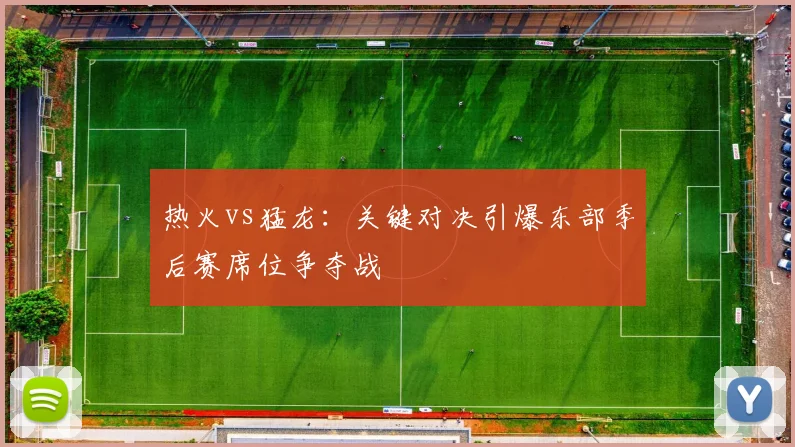 热火vs猛龙：关键对决引爆东部季后赛席位争夺战