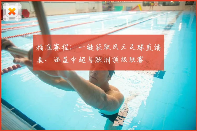 精准赛程：一键获取风云足球直播表，涵盖中超与欧洲顶级联赛