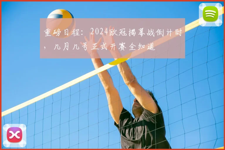 重磅日程：2024欧冠揭幕战倒计时，几月几号正式开赛全知道