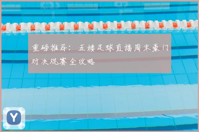 重磅推荐：五楼足球直播周末豪门对决观赛全攻略