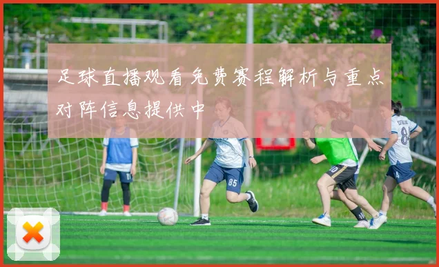 足球直播观看免费赛程解析与重点对阵信息提供中