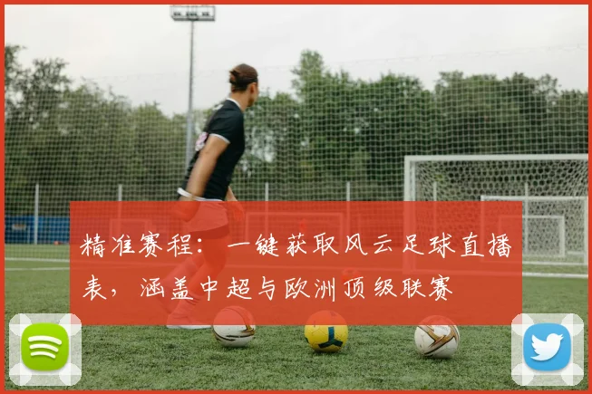 精准赛程：一键获取风云足球直播表，涵盖中超与欧洲顶级联赛